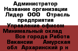 Администратор › Название организации ­ Лидер, ООО › Отрасль предприятия ­ Управление офисом › Минимальный оклад ­ 20 000 - Все города Работа » Вакансии   . Амурская обл.,Архаринский р-н